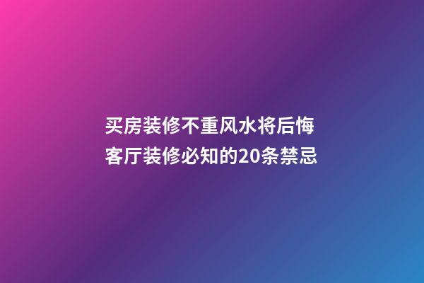 买房装修不重风水将后悔 客厅装修必知的20条禁忌